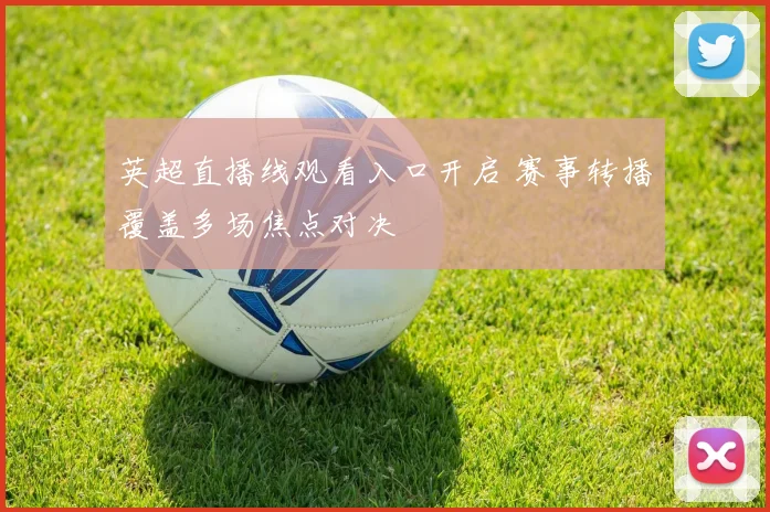 英超直播线观看入口开启 赛事转播覆盖多场焦点对决