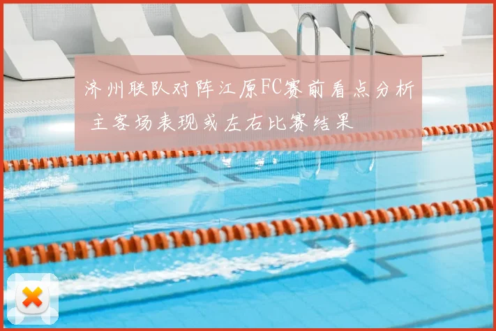 济州联队对阵江原FC赛前看点分析 主客场表现或左右比赛结果