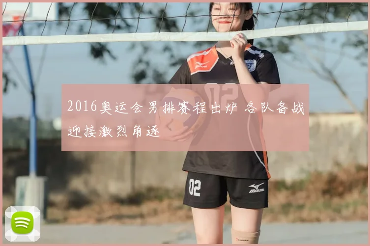 2016奥运会男排赛程出炉 各队备战迎接激烈角逐