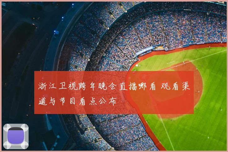 浙江卫视跨年晚会直播哪看 观看渠道与节目看点公布