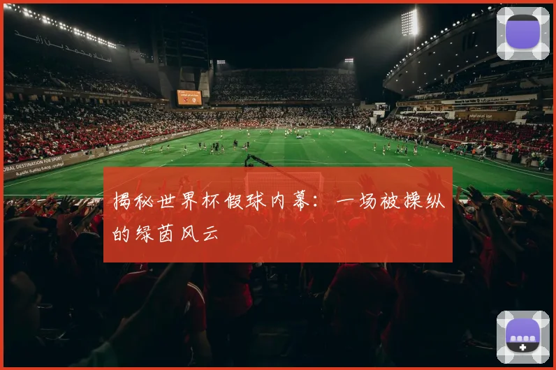 揭秘世界杯假球内幕：一场被操纵的绿茵风云