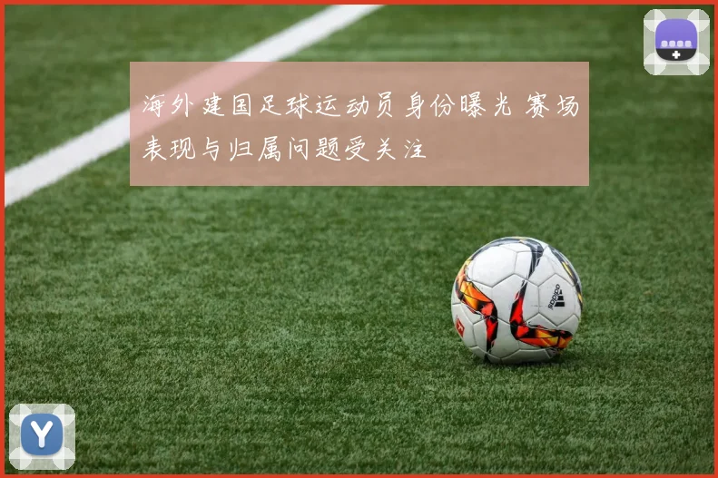 海外建国足球运动员身份曝光 赛场表现与归属问题受关注