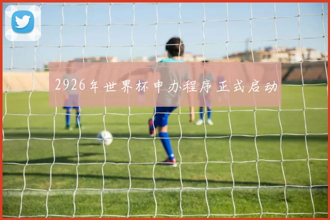 2926年世界杯申办程序正式启动
