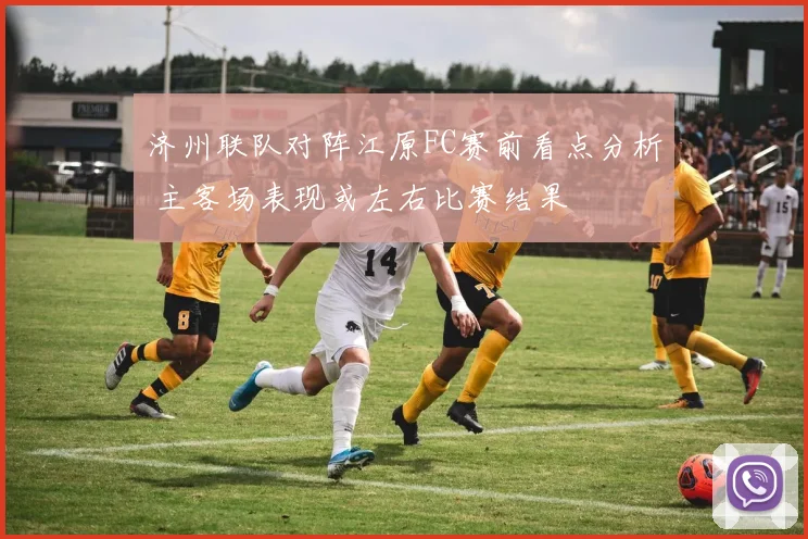 济州联队对阵江原FC赛前看点分析 主客场表现或左右比赛结果