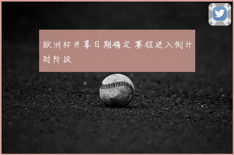 欧洲杯开幕日期确定 赛程进入倒计时阶段