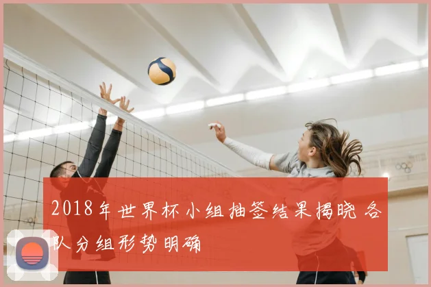 2018年世界杯小组抽签结果揭晓 各队分组形势明确