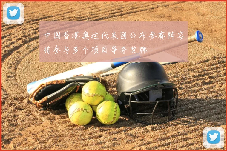 中国香港奥运代表团公布参赛阵容将参与多个项目争夺奖牌