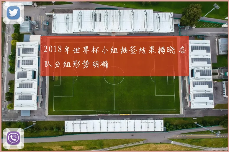 2018年世界杯小组抽签结果揭晓 各队分组形势明确