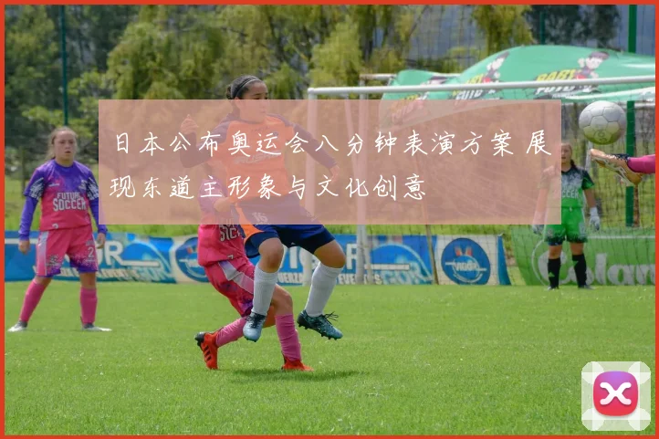 日本公布奥运会八分钟表演方案 展现东道主形象与文化创意