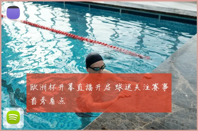 欧洲杯开幕直播开启 球迷关注赛事首秀看点