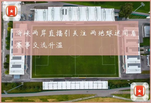 海峡两岸直播引关注 两地球迷同看赛事交流升温