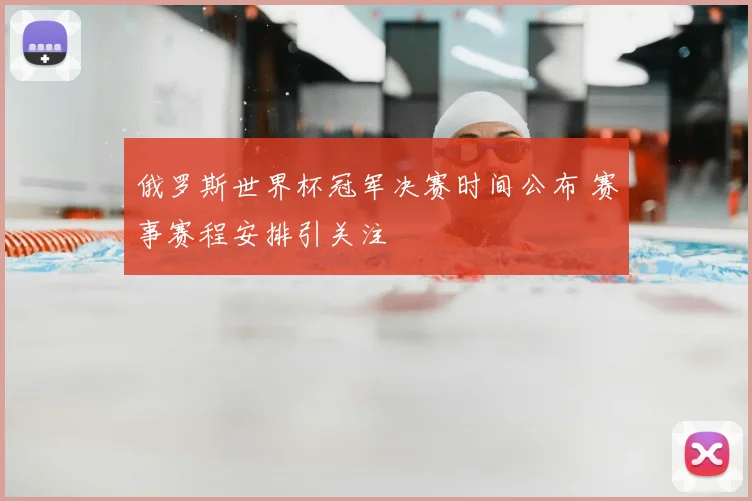 俄罗斯世界杯冠军决赛时间公布 赛事赛程安排引关注