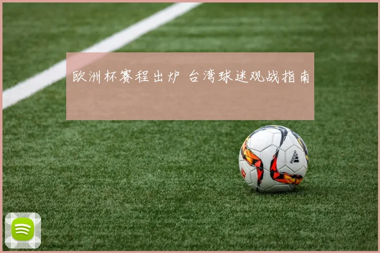 欧洲杯赛程出炉 台湾球迷观战指南
