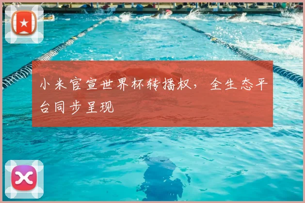 小米官宣世界杯转播权，全生态平台同步呈现