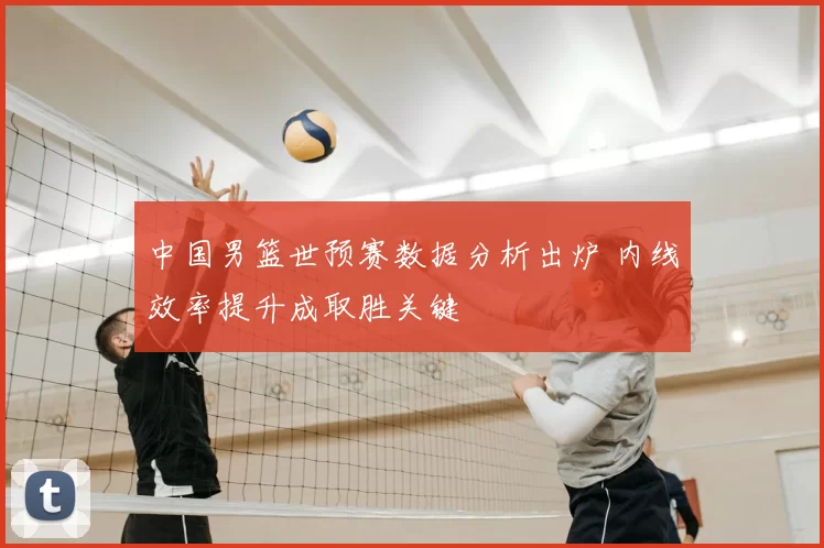 中国男篮世预赛数据分析出炉 内线效率提升成取胜关键