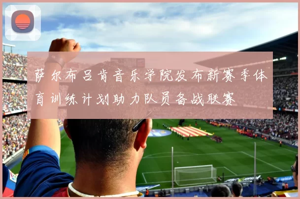 萨尔布吕肯音乐学院发布新赛季体育训练计划助力队员备战联赛