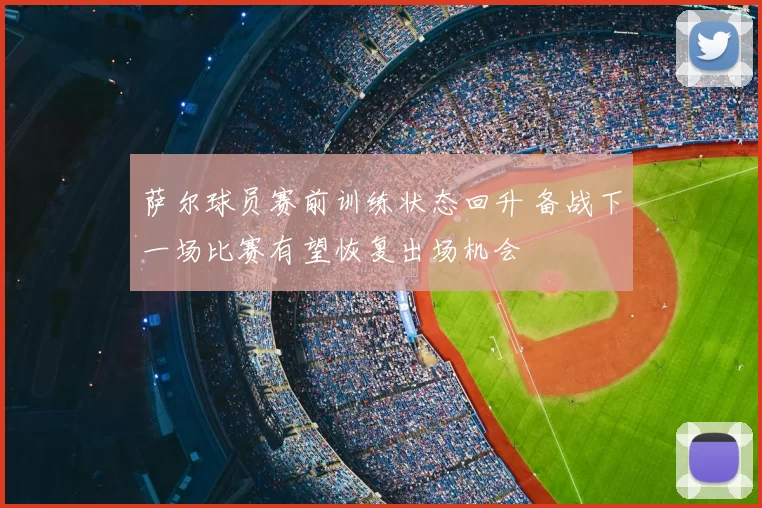 萨尔球员赛前训练状态回升 备战下一场比赛有望恢复出场机会