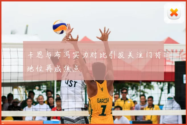 卡恩与布冯实力对比引发关注门将地位再成焦点