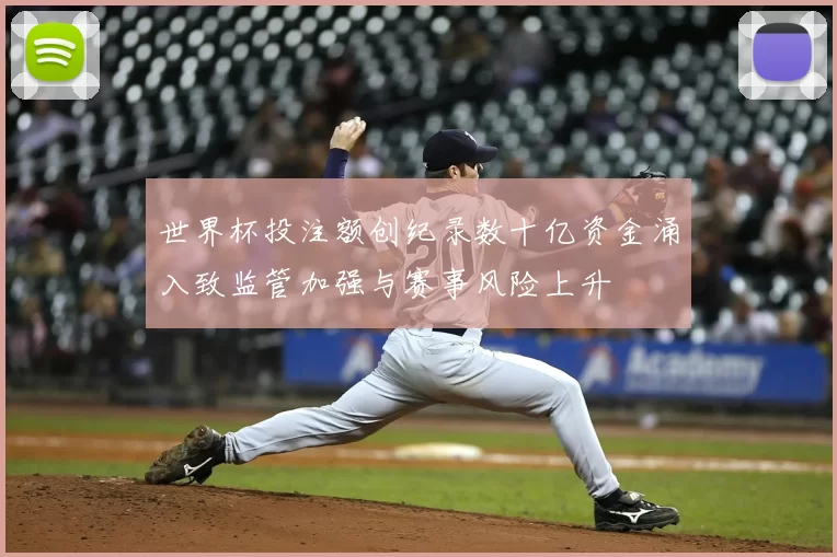 世界杯投注额创纪录数十亿资金涌入致监管加强与赛事风险上升