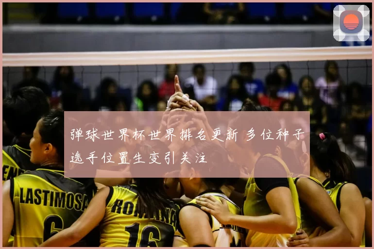 弹球世界杯世界排名更新 多位种子选手位置生变引关注