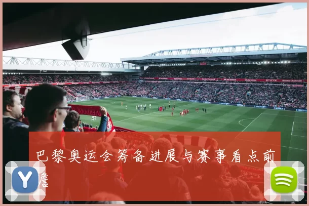 巴黎奥运会筹备进展与赛事看点前瞻