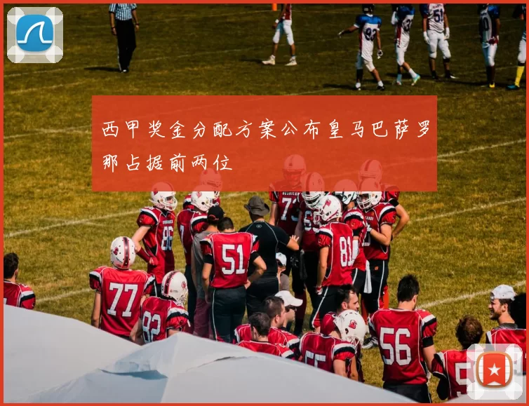 西甲奖金分配方案公布皇马巴萨罗那占据前两位
