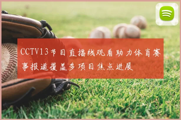 CCTV13节目直播线观看助力体育赛事报道覆盖多项目焦点进展