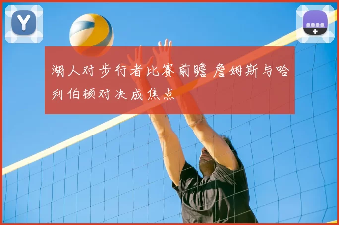 湖人对步行者比赛前瞻 詹姆斯与哈利伯顿对决成焦点