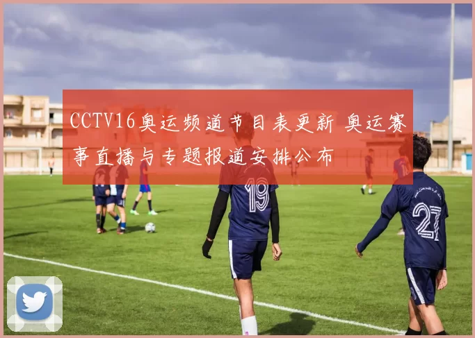 CCTV16奥运频道节目表更新 奥运赛事直播与专题报道安排公布