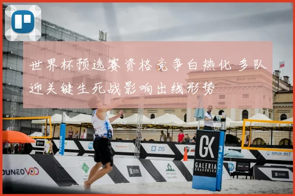 世界杯预选赛资格竞争白热化 多队迎关键生死战影响出线形势