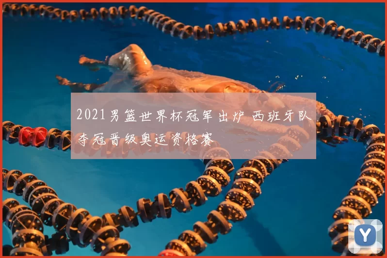 2021男篮世界杯冠军出炉 西班牙队夺冠晋级奥运资格赛