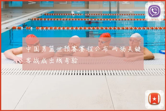 中国男篮世预赛赛程公布 两场关键客战成出线考验