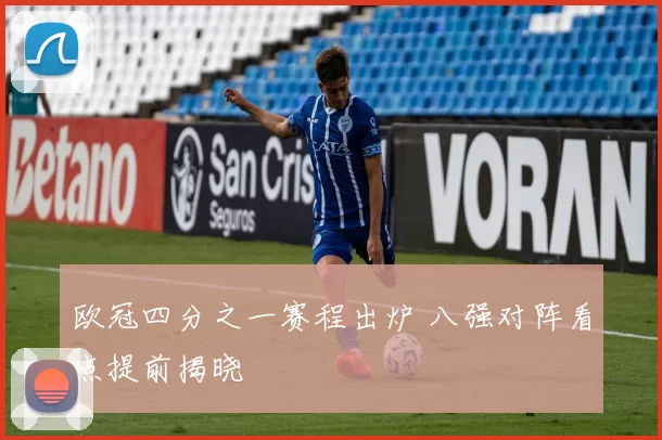 欧冠四分之一赛程出炉 八强对阵看点提前揭晓