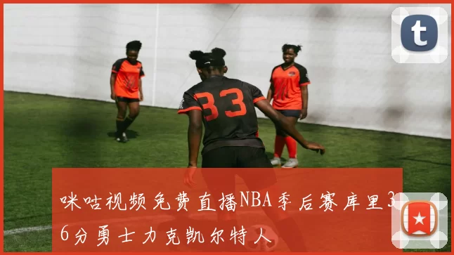 咪咕视频免费直播NBA季后赛库里36分勇士力克凯尔特人