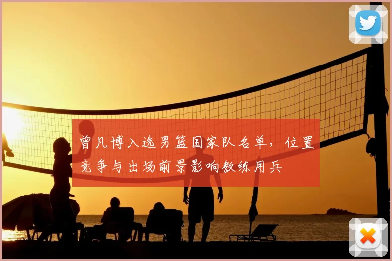 曾凡博入选男篮国家队名单，位置竞争与出场前景影响教练用兵