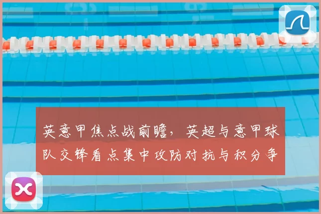 英意甲焦点战前瞻，英超与意甲球队交锋看点集中攻防对抗与积分争夺