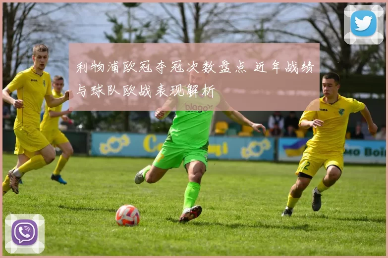 利物浦欧冠夺冠次数盘点 近年战绩与球队欧战表现解析