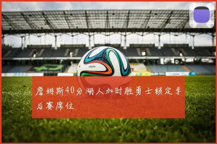 詹姆斯40分湖人加时胜勇士锁定季后赛席位