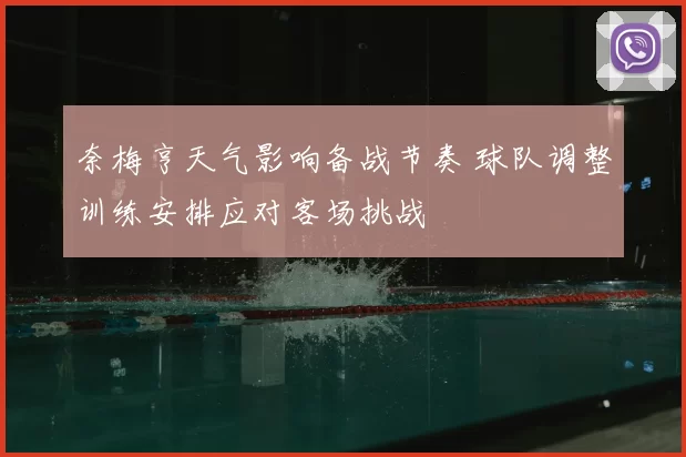 奈梅亨天气影响备战节奏 球队调整训练安排应对客场挑战