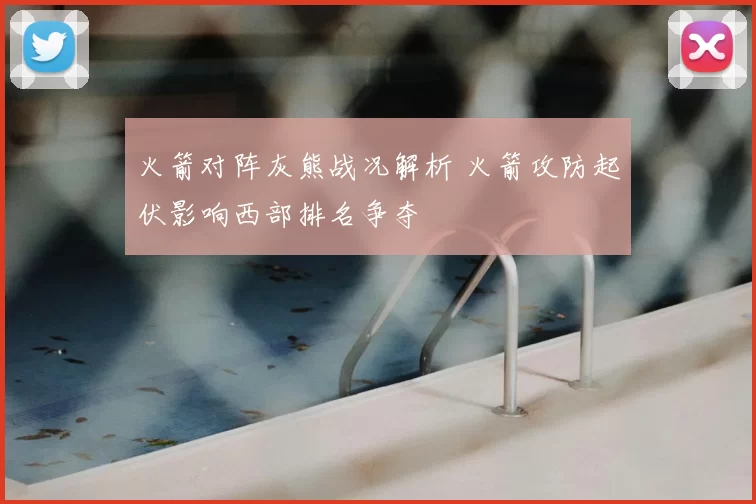 火箭对阵灰熊战况解析 火箭攻防起伏影响西部排名争夺
