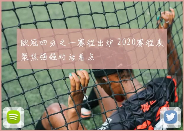 欧冠四分之一赛程出炉 2020赛程表聚焦强强对话看点