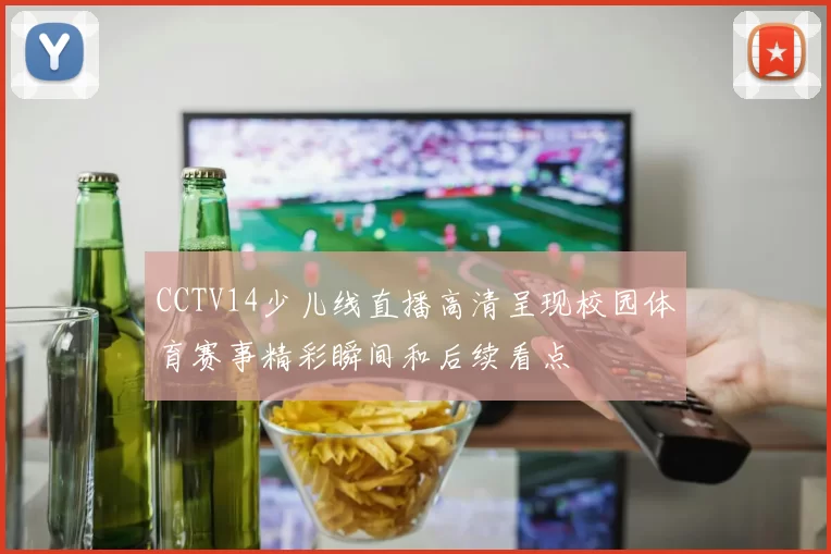 CCTV14少儿线直播高清呈现校园体育赛事精彩瞬间和后续看点