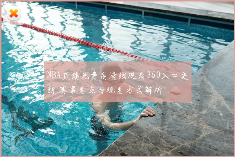 NBA直播免费高清线观看360入口更新 赛事看点与观看方式解析