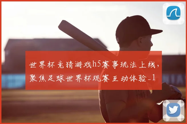 世界杯竞猜游戏h5赛事玩法上线,聚焦足球世界杯观赛互动体验_1