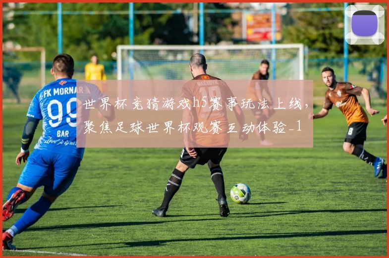 世界杯竞猜游戏h5赛事玩法上线,聚焦足球世界杯观赛互动体验_1