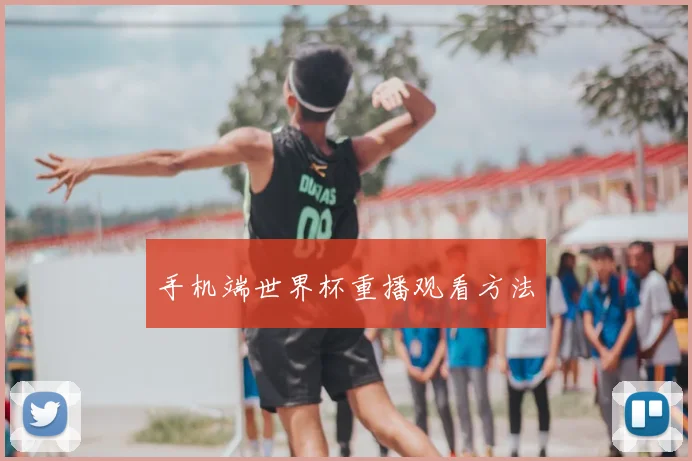 手机端世界杯重播观看方法