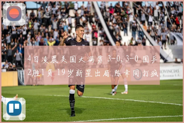 4日凌晨美国大满贯 3-0,3-0 国乒2胜1负 19岁新星出局 陈幸同打疯了