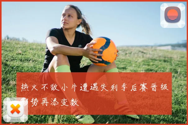 热火不敌小牛遭遇失利季后赛晋级形势再添变数