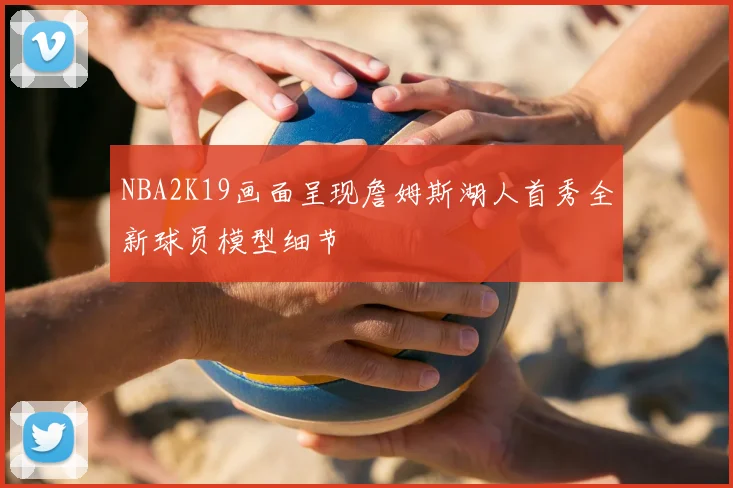 NBA2K19画面呈现詹姆斯湖人首秀全新球员模型细节