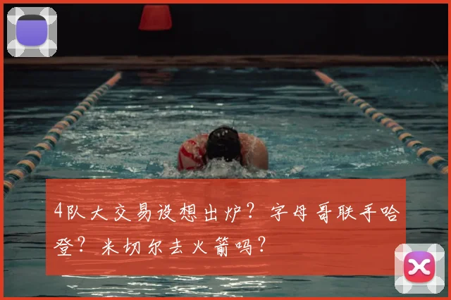 4队大交易设想出炉？字母哥联手哈登？米切尔去火箭吗？